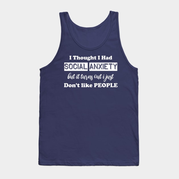 I Thought I Had Social Anxiety But It Turns Out I Just Don't Like People Tank Top by chidadesign